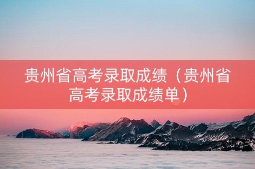 贵州省高考录取成绩（贵州省高考录取成绩单）