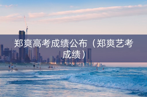 郑爽高考成绩公布（郑爽艺考成绩）