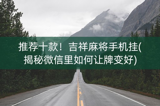 推荐十款！吉祥麻将手机挂(揭秘微信里如何让牌变好)