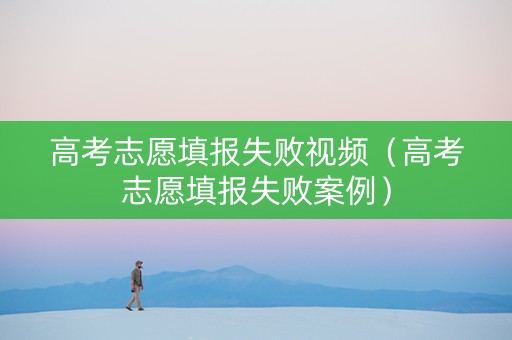 高考志愿填报失败视频（高考志愿填报失败案例）