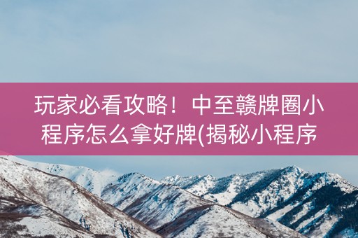 玩家必看攻略！中至赣牌圈小程序怎么拿好牌(揭秘小程序确实有猫腻)