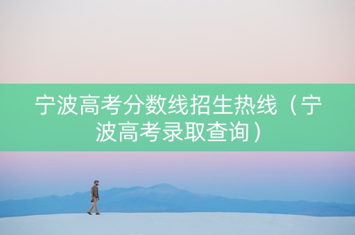 宁波高考分数线招生热线（宁波高考录取查询）
