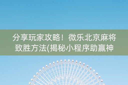 分享玩家攻略！微乐北京麻将致胜方法(揭秘小程序助赢神器)