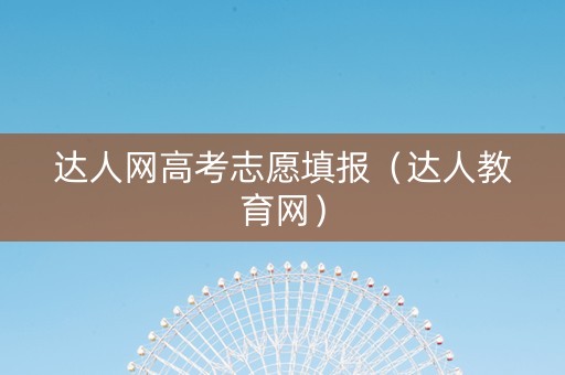 达人网高考志愿填报（达人教育网）