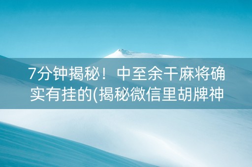 7分钟揭秘！中至余干麻将确实有挂的(揭秘微信里胡牌神器)