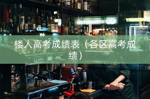楼人高考成绩表（各区高考成绩）