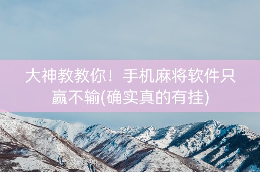 大神教教你！手机麻将软件只赢不输(确实真的有挂)