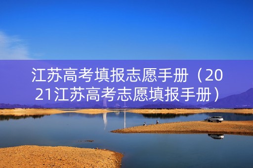 江苏高考填报志愿手册（2021江苏高考志愿填报手册）