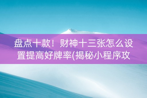 盘点十款！财神十三张怎么设置提高好牌率(揭秘小程序攻略插件)