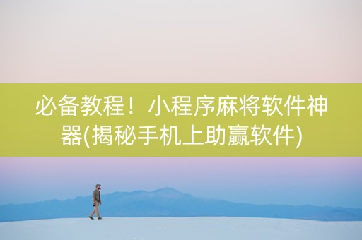 必备教程！小程序麻将软件神器(揭秘手机上助赢软件)