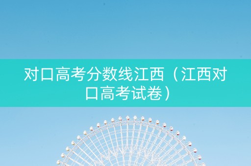 对口高考分数线江西（江西对口高考试卷）