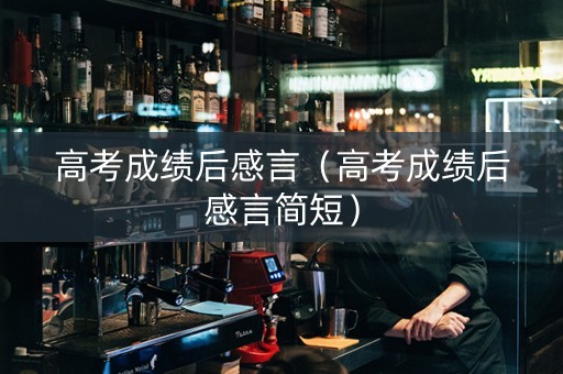 高考成绩后感言（高考成绩后感言简短）