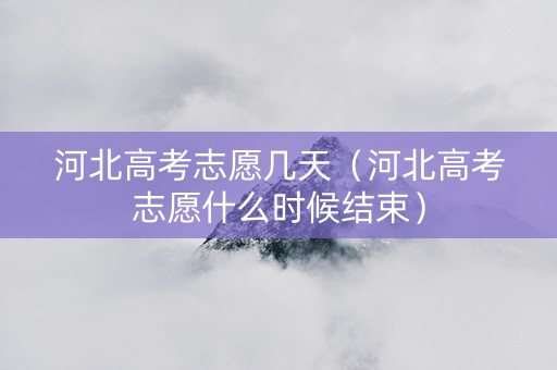 河北高考志愿几天（河北高考志愿什么时候结束）