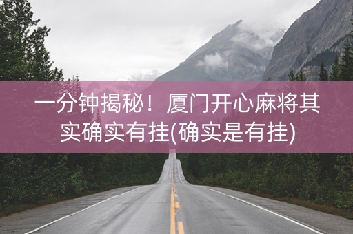 一分钟揭秘！厦门开心麻将其实确实有挂(确实是有挂)