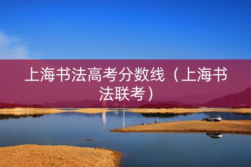上海书法高考分数线（上海书法联考）