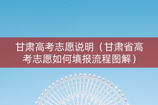甘肃高考志愿说明（甘肃省高考志愿如何填报流程图解）