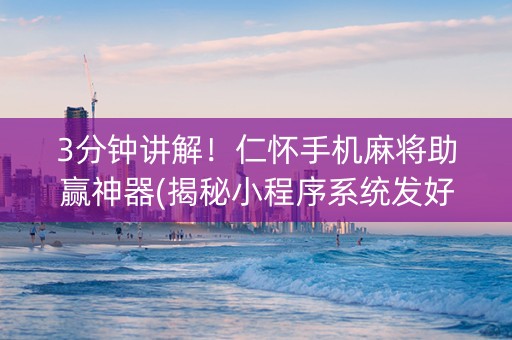 3分钟讲解！仁怀手机麻将助赢神器(揭秘小程序系统发好牌)