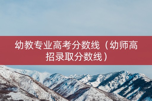 幼教专业高考分数线（幼师高招录取分数线）