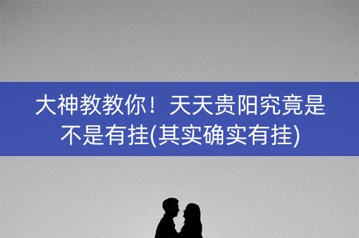 大神教教你！天天贵阳究竟是不是有挂(其实确实有挂)