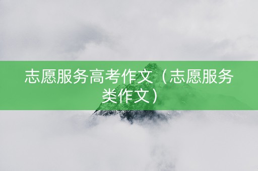 志愿服务高考作文（志愿服务类作文）