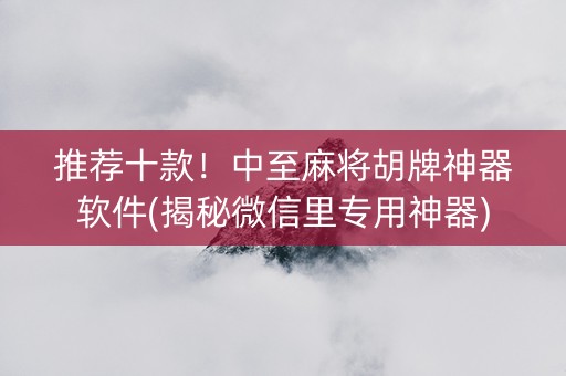推荐十款！中至麻将胡牌神器软件(揭秘微信里专用神器)