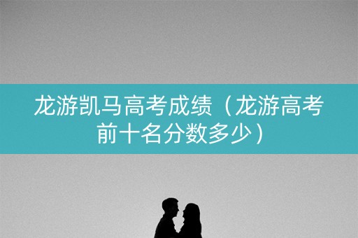 龙游凯马高考成绩（龙游高考前十名分数多少）