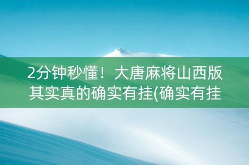 2分钟秒懂！大唐麻将山西版其实真的确实有挂(确实有挂吗)
