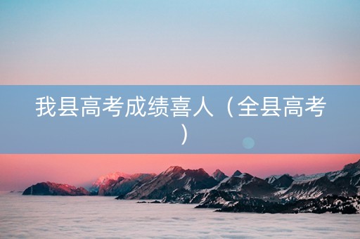 我县高考成绩喜人（全县高考）