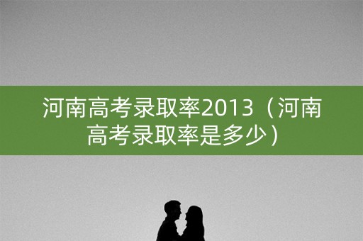 河南高考录取率2013（河南高考录取率是多少）