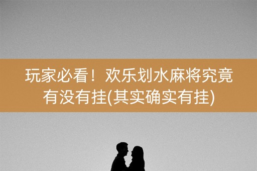玩家必看！欢乐划水麻将究竟有没有挂(其实确实有挂)