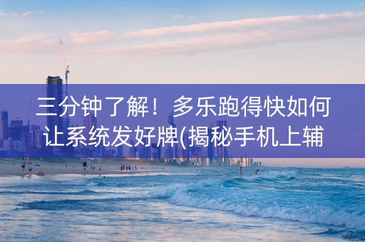 三分钟了解！多乐跑得快如何让系统发好牌(揭秘手机上辅牌器)
