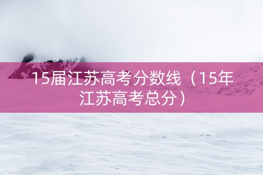 15届江苏高考分数线（15年江苏高考总分）