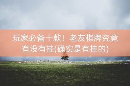 玩家必备十款！老友棋牌究竟有没有挂(确实是有挂的)