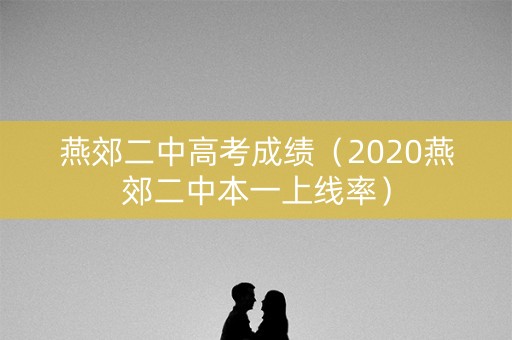 燕郊二中高考成绩（2020燕郊二中本一上线率）