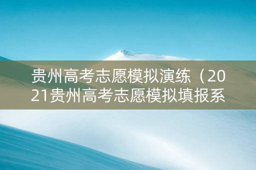 贵州高考志愿模拟演练（2021贵州高考志愿模拟填报系统入口）