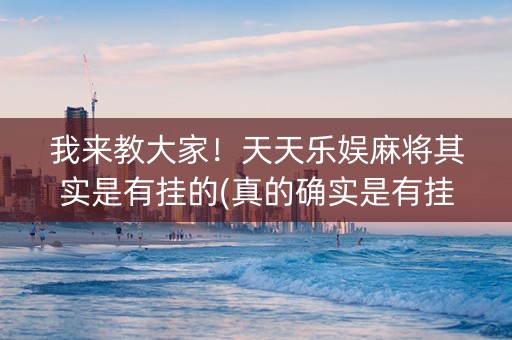 我来教大家！天天乐娱麻将其实是有挂的(真的确实是有挂)