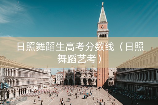 日照舞蹈生高考分数线（日照舞蹈艺考）