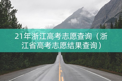 21年浙江高考志愿查询（浙江省高考志愿结果查询）