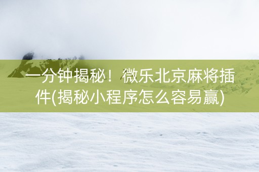 一分钟揭秘！微乐北京麻将插件(揭秘小程序怎么容易赢)