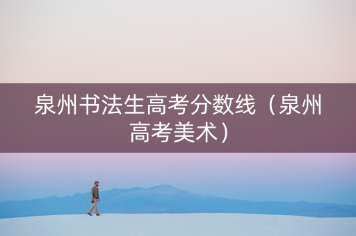 泉州书法生高考分数线（泉州高考美术）