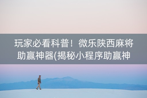 玩家必看科普！微乐陕西麻将助赢神器(揭秘小程序助赢神器)