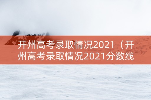 开州高考录取情况2021（开州高考录取情况2021分数线）