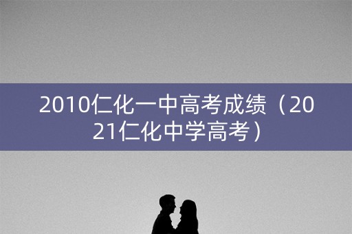 2010仁化一中高考成绩（2021仁化中学高考）