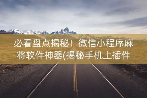 必看盘点揭秘！微信小程序麻将软件神器(揭秘手机上插件购买)