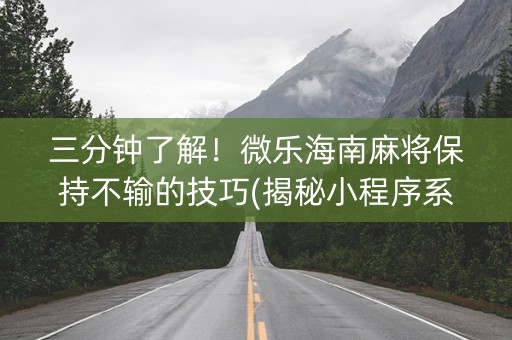 三分钟了解！微乐海南麻将保持不输的技巧(揭秘小程序系统发好牌)