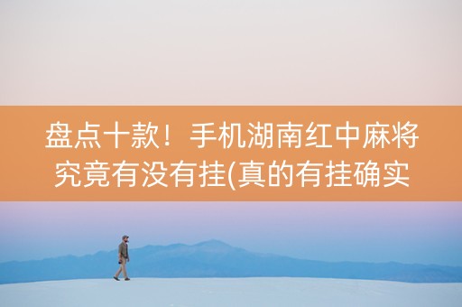 盘点十款！手机湖南红中麻将究竟有没有挂(真的有挂确实有挂)
