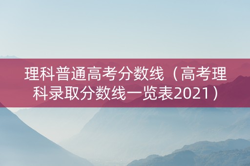 理科普通高考分数线（高考理科录取分数线一览表2021）