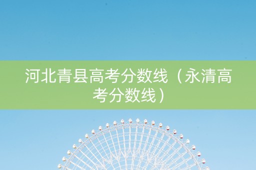 河北青县高考分数线（永清高考分数线）