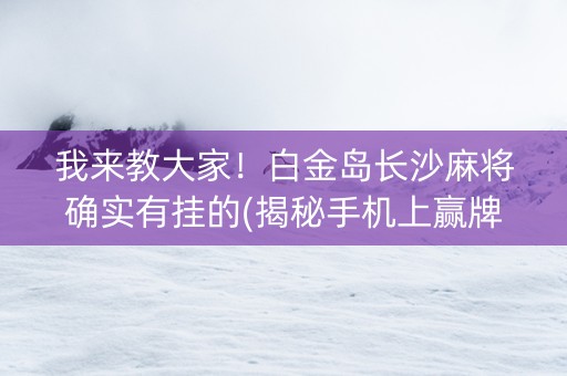 我来教大家！白金岛长沙麻将确实有挂的(揭秘手机上赢牌技巧)