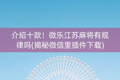 介绍十款！微乐江苏麻将有规律吗(揭秘微信里插件下载)